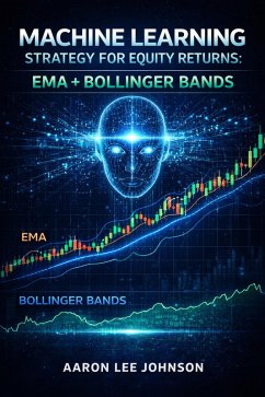 Machine Learning Strategy for Equity Returns: EMA + Bollinger Bands (eBook, ePUB) - Johnson, Aaron Lee Machine Learning Strategy for Equity Returns: EMA + Bollinger Bands (eBook, ePUB) - Johnson, Aaron Lee