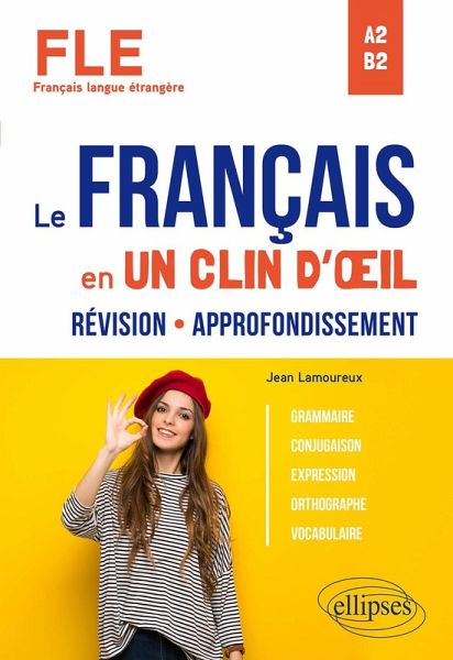 FLE (Français langue étrangère). Le français en un clin d'oeil. Révision-Approfondissement. Grammaire, conjugaison, expression, orthographe, vocabulaire. A2-B2 (eBook, PDF)