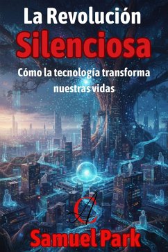 La Revolución Silenciosa: Cómo la tecnología transforma nuestras vidas (eBook, ePUB) - Park, Samuel