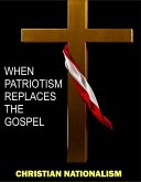 Christian Nationalism: When Patriotism Replaces The Gospel (eBook, ePUB)