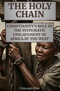 Cover The Holy Chain: Christianity's Role In The systematic Enslavement of Africa by The West (eBook, ePUB)