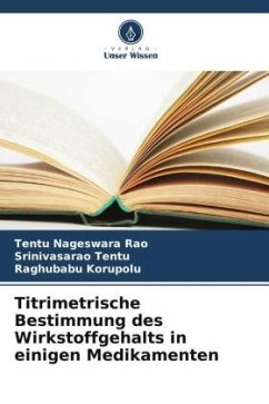 Titrimetrische Bestimmung des Wirkstoffgehalts in einigen Medikamenten - Nageswara Rao, Tentu;Tentu, Srinivasarao;Korupolu, Raghubabu Titrimetrische Bestimmung des Wirkstoffgehalts in einigen Medikamenten - Nageswara Rao, Tentu;Tentu, Srinivasarao;Korupolu, Raghubabu