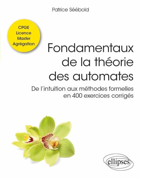 Fondamentaux de la théorie des automates - De l'intuition aux méthodes formelles en 400 exercices corrigés - Classes préparatoires, Licence, Master, Agrégation (eBook, PDF)