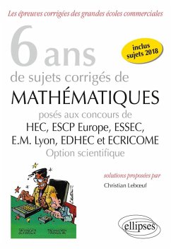 6 ans de sujets corrigés de Mathématiques posés aux concours de H.E.C., ESSEC, E.S.C.P. Europe, E.M. Lyon, EDHEC et ECRICOME - option scientifique - sujets 2018 inclus - 2e édition (eBook, PDF) - Leboeuf, Christian