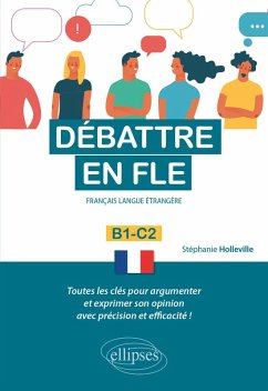 Débattre en FLE (Français langue étrangère). Toutes les clés pour argumenter et exprimer son opinion en français avec précision et efficacité. B1-C2 - (eBook, PDF) - Holleville, Stéphanie