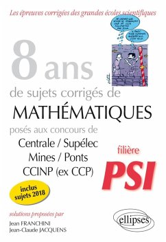 8 ans de sujets corrigés de Mathématiques posés aux concours Centrale/Supélec, Mines/Ponts et CCINP (ex CCP) - filière PSI - sujets 2018 inclus (eBook, PDF) - Franchini Jacquens 8 ans de sujets corrigés de Mathématiques posés aux concours Centrale/Supélec, Mines/Ponts et CCINP (ex CCP) - filière PSI - sujets 2018 inclus (eBook, PDF) - Franchini Jacquens