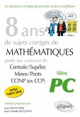 8 ans de sujets corrigés de Mathématiques posés aux concours Centrale/Supélec, Mines/Ponts et CCINP (ex CCP) - filière PC - sujets 2018 inclus (eBook, PDF) 8 ans de sujets corrigés de Mathématiques posés aux concours Centrale/Supélec, Mines/Ponts et CCINP (ex CCP) - filière PC - sujets 2018 inclus (eBook, PDF)
