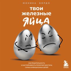Tvoi zheleznye yaytsa. Kak reshitelnost i nastoychivost pomogayut dostich samyh ambitsioznyh tseley (MP3-Download) - Bordo, Monika
