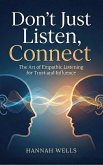 Don't Just Listen, Connect: The Art of Empathic Listening for Trust and Influence (eBook, ePUB) Don't Just Listen, Connect: The Art of Empathic Listening for Trust and Influence (eBook, ePUB)