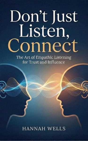 Don't Just Listen, Connect: The Art of Empathic Listening for Trust and Influence (eBook, ePUB)