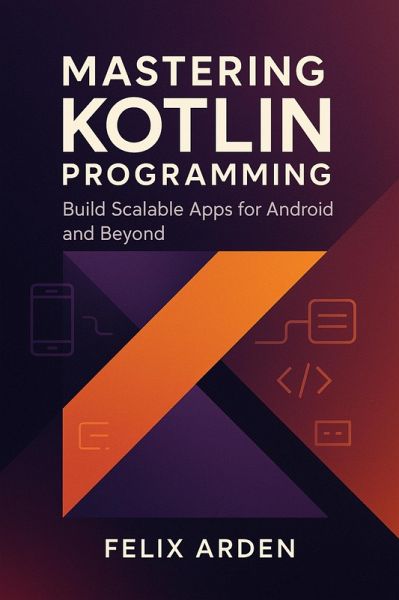 Mastering Kotlin Programming: Build Scalable Apps for Android and Beyond (eBook, ePUB) Mastering Kotlin Programming: Build Scalable Apps for Android and Beyond (eBook, ePUB)