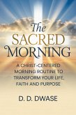 The Sacred Morning: A Christ-Centered Morning Routine To Transform Your Life, Faith And Purpose (eBook, ePUB) The Sacred Morning: A Christ-Centered Morning Routine To Transform Your Life, Faith And Purpose (eBook, ePUB)