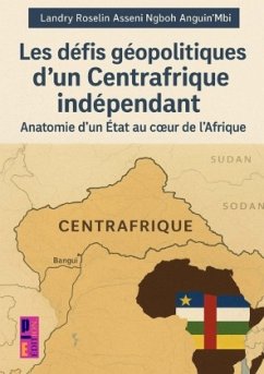 Les défis géopolitiques d'un Centrafrique indépendant - Asseni Ngboh Anguin'mbi , Landry Roselin