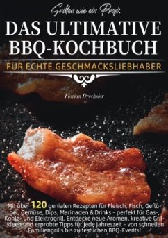 Grillen wie ein Profi: Das ultimative BBQ-Kochbuch für echte Geschmacksliebhaber