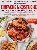 Das Ultimative Heißluftfritteusen Kochbuch 100+: Einfache & köstliche Airfryer Rezepte für jeden Tag