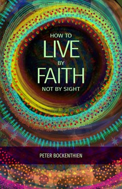 How to Live By Faith, Not By Sight (eBook, ePUB) - Bockenthien, Peter How to Live By Faith, Not By Sight (eBook, ePUB) - Bockenthien, Peter