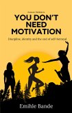 You Don't Need Motivation: Discipline, Identity and End of Self-Betrayal (Becoming the woman of my dreams) (eBook, ePUB) You Don't Need Motivation: Discipline, Identity and End of Self-Betrayal (Becoming the woman of my dreams) (eBook, ePUB)