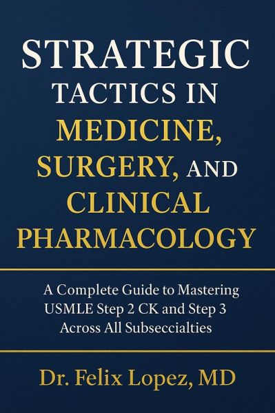 Strategic Tactics in Medicine, Surgery and Clinical Pharmacology. A Complete Guide to Mastering USMLE Step 2CK and 3 Across All Subspecialties (Strategic Tactics to Pass the USMLE Series) (eBook, ePUB)