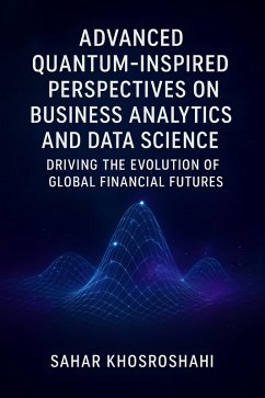 Cover Advanced Quantum-Inspired Perspectives on Business Analytics and Data Science Driving the Evolution of Global Financial Futures (eBook, ePUB)