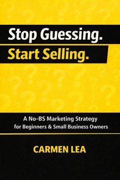 Stop Guessing. Start Selling. Subtitle: A No-BS Marketing Strategy for Small Business Owners (eBook, ePUB) - Lea, Carmen