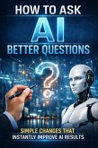 How to Ask AI Better Questions: Simple Changes That Instantly Improve AI Results (eBook, ePUB)