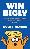 Win Bigly: Persuasion in a World Where Facts Don't Matter (eBook, ePUB) Win Bigly: Persuasion in a World Where Facts Don't Matter (eBook, ePUB)