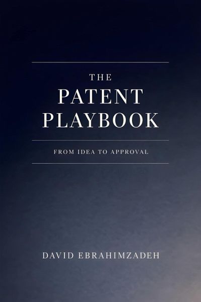 The Patent Playbook - From Idea to Approval (eBook, ePUB) The Patent Playbook - From Idea to Approval (eBook, ePUB)