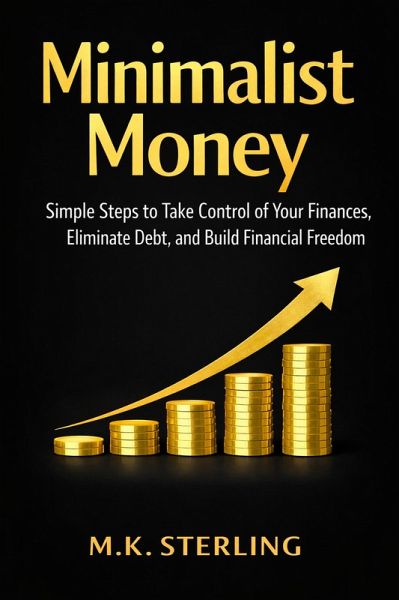 Minimalist Money Simple Steps to Take Control of Your Finances, Eliminate Debt, and Build Financial Freedom (eBook, ePUB)