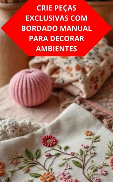 Crie Peças Exclusivas Com Bordado Manual Para Decorar Ambientes (eBook, ePUB) Crie Peças Exclusivas Com Bordado Manual Para Decorar Ambientes (eBook, ePUB)