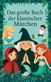 Das Große Buch der Klassischen Märchen: Klassische Geschichten für Kinder neu erzählt (eBook, ePUB)