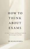 How to Think About Exams: A Calm, Strategic, and Human Guide to Performing at Your Best (eBook, ePUB)