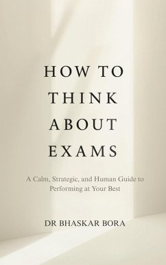 How to Think About Exams: A Calm, Strategic, and Human Guide to Performing at Your Best (eBook, ePUB) - Bora, Bhaskar