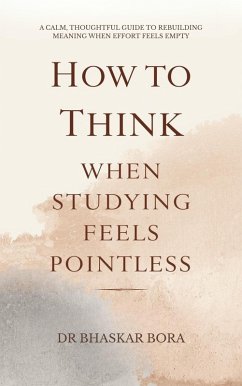 How to Think When Studying Feels Pointless: A calm, thoughtful guide to rebuilding meaning when effort feels empty (eBook, ePUB) - Bora, Bhaskar