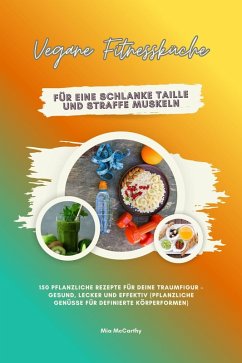 Cover Vegane Fitnessküche für eine schlanke Taille und straffe Muskeln: 150 pflanzliche Rezepte für deine Traumfigur - gesund, lecker und effektiv (Pflanzliche Genüsse für definierte Körperformen) (eBook, ePUB)