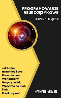 Programowanie Neurojezykowe Dla Poczatkujacych (eBook, ePUB) - Holman, Kenneth
