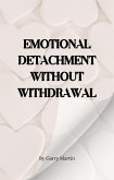 Emotional Detachment Without Withdrawal (Emotional Resilience) (eBook, ePUB) Emotional Detachment Without Withdrawal (Emotional Resilience) (eBook, ePUB)