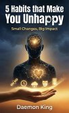 5 Habits that Make You Unhappy: Small Changes, Big Impact (eBook, ePUB)