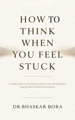 How to Think When You Feel Stuck: A calm guide to mental paralysis, lost momentum, and gentle forward movement (eBook, ePUB) - Bora, Bhaskar