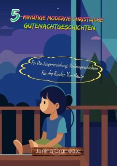 5-minütige moderne christliche Gutenachtgeschichten: Für Die Jüngererziehung: Vorlesegeschichten Für die Kinder Von Heute (eBook, ePUB) - Grunwald, Janina