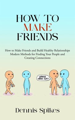 Cover How to Make Friends: How to Make Friends and Build Healthy Relationships (Modern Methods for Finding Your People and Creating Connections) (eBook, ePUB)