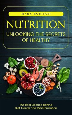 Cover Nutrition: Unlocking the Secrets of Healthy Living (The Real Science behind Diet Trends and Misinformation) (eBook, ePUB)