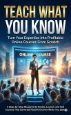 Teach What You Know: Turn Your Expertise Into Profitable Online Courses From Scratch (eBook, ePUB)