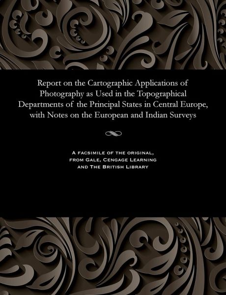 Report on the Cartographic Applications of Photography as Used in the Topographical Departments of the Principal States in Central Europe, with Notes on the European and Indian Surveys