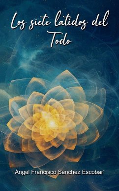 Los siete latidos del Todo - Escobar, Ángel Francisco Sánchez