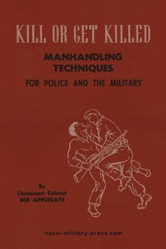 KILL OR GET KILLED Manhandling Techniques For Police and The Military - Applegate, Lt. Col Rex