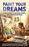 Paint Your Dreams: A Kid's Guide to Creating Stories with Watercolor Magic (eBook, ePUB)