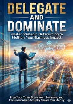 Delegate and Dominate: Master Strategic Outsourcing to Multiply Your Business Impact