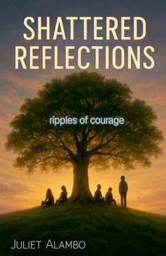 Shattered Reflections ( ripples of courage) - Alambo, Juliet