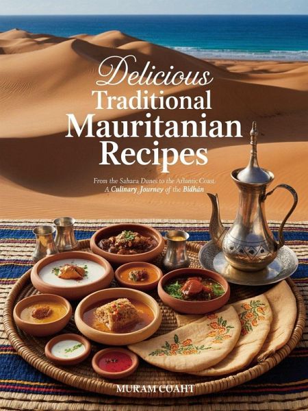 Delicious Traditional Mauritanian Recipes: Authentic Dishes from the Sahara Dunes to the Atlantic Coast - 70 Easy Recipes for Home Cooks: The Mauritanian Kitchen A Culinary Journey of the Bidhan (North African Cooking) (eBook, ePUB)