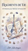 Fragments de Vie: 20 Histoires pour Maîtriser le Français B2 (eBook, ePUB)